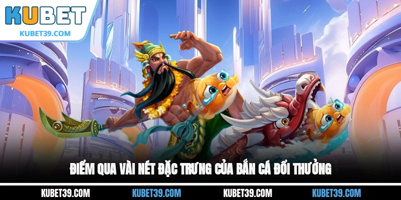 Điểm qua vài nét đặc trưng của bắn cá đổi thưởng