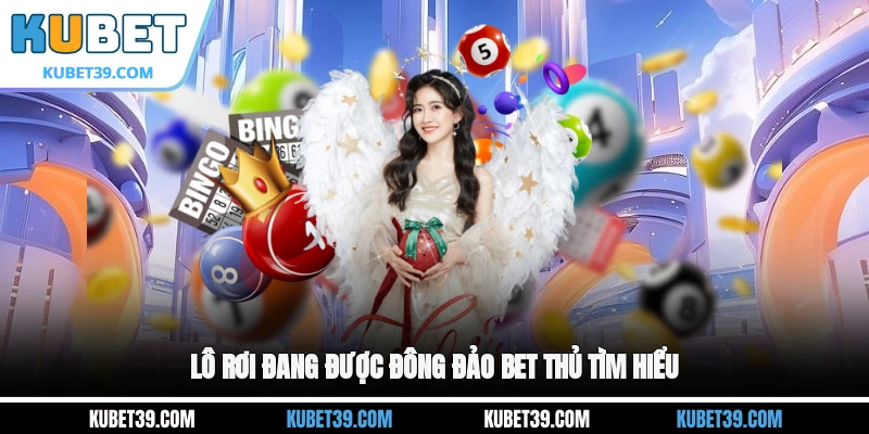 Lô rơi đang được đông đảo bet thủ tìm hiểu