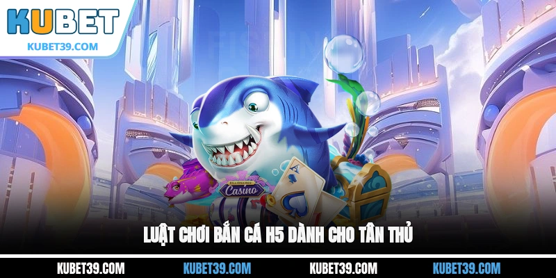 Luật chơi Bắn cá H5 dành cho tân thủ