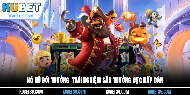 Nổ Hũ Đổi Thưởng - Trải Nghiệm Săn Thưởng Cực Hấp Dẫn