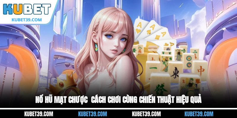 Nổ Hũ Mạt Chược - Cách Chơi Cùng Chiến Thuật Hiệu Quả