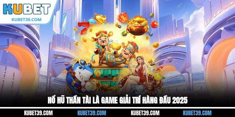 Nổ hũ Thần Tài là game giải trí hàng đầu 2025